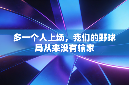 多一个人上场,我们的野球局从来没有输家 多一个人上场,我们的野球局从来没有输家