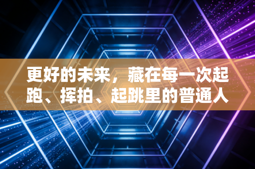 更好的未来,藏在每一次起跑、挥拍、起跳里的普通人体育叙事 更好的未来,藏在每一次起跑、挥拍、起跳里的普通人体育叙事