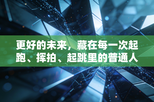 更好的未来，藏在每一次起跑、挥拍、起跳里的普通人体育叙事