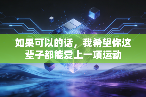 如果可以的话,我希望你这辈子都能爱上一项运动 如果可以的话,我希望你这辈子都能爱上一项运动