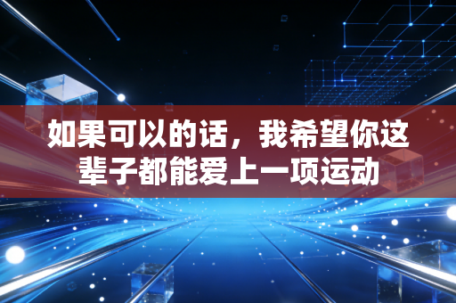 如果可以的话，我希望你这辈子都能爱上一项运动