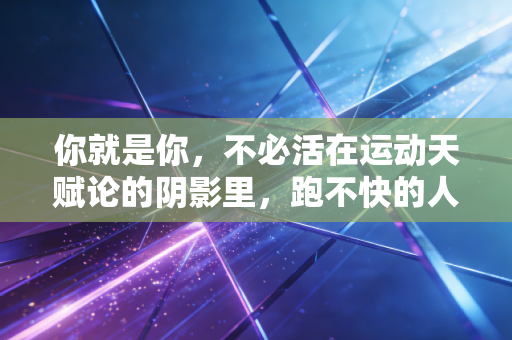 你就是你，不必活在运动天赋论的阴影里，跑不快的人也配拥有体育的快乐