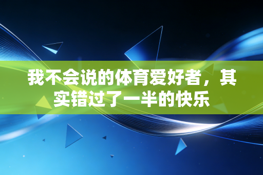 我不会说的体育爱好者,其实错过了一半的快乐 我不会说的体育爱好者,其实错过了一半的快乐