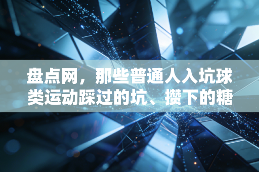 盘点网，那些普通人入坑球类运动踩过的坑、攒下的糖，才是体育最动人的烟火气