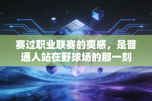 赛过职业联赛的爽感，是普通人站在野球场的那一刻