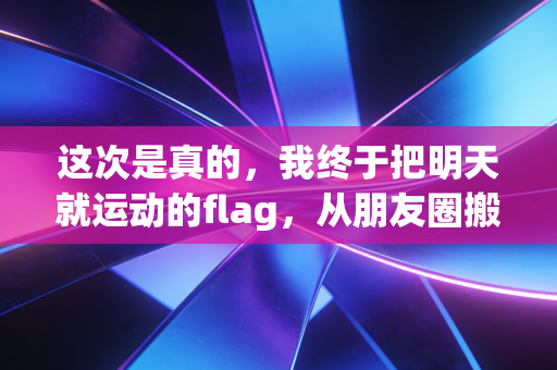这次是真的，我终于把明天就运动的flag，从朋友圈搬进了生活里