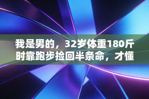 我是男的，32岁体重180斤时靠跑步捡回半条命，才懂体育从来不是强者专属