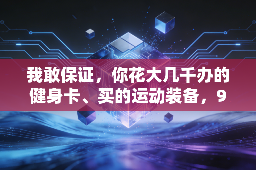 我敢保证，你花大几千办的健身卡、买的运动装备，90%都在帮商家清库存