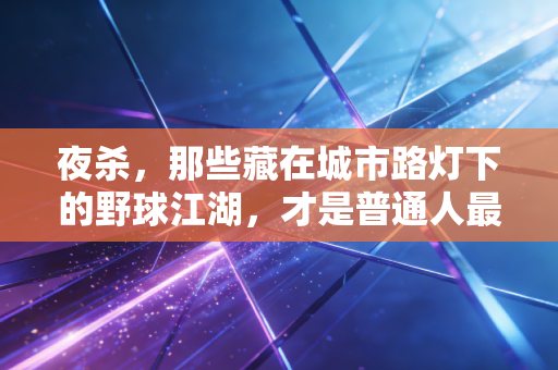 夜杀,那些藏在城市路灯下的野球江湖,才是普通人最滚烫的体育信仰 夜杀,那些藏在城市路灯下的野球江湖,才是普通人最滚烫的体育信仰