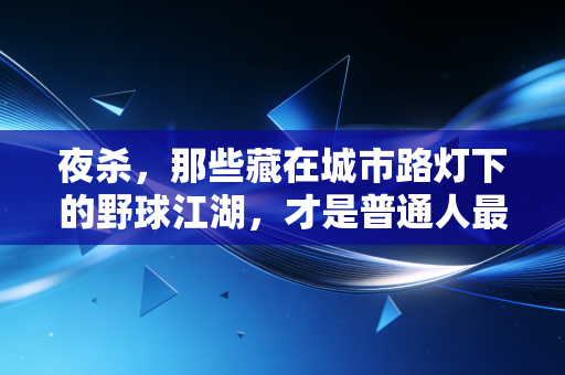 夜杀，那些藏在城市路灯下的野球江湖，才是普通人最滚烫的体育信仰