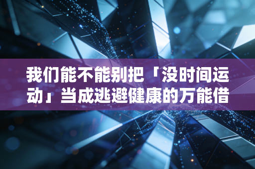 我们能不能别把「没时间运动」当成逃避健康的万能借口? 我们能不能别把「没时间运动」当成逃避健康的万能借口?