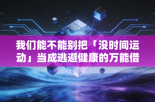 我们能不能别把「没时间运动」当成逃避健康的万能借口? 我们能不能别把「没时间运动」当成逃避健康的万能借口?