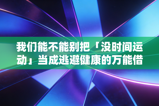 我们能不能别把「没时间运动」当成逃避健康的万能借口？