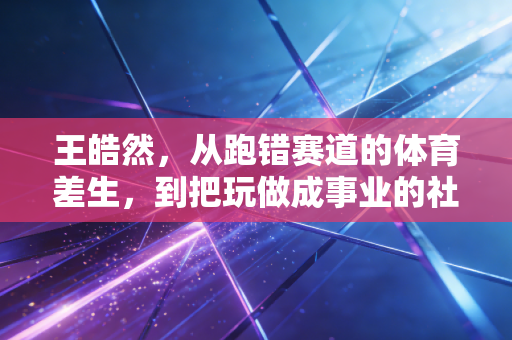 王皓然，从跑错赛道的体育差生，到把玩做成事业的社区体育摆渡人
