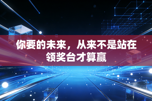 你要的未来,从来不是站在领奖台才算赢 你要的未来,从来不是站在领奖台才算赢