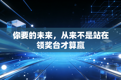 你要的未来,从来不是站在领奖台才算赢 你要的未来,从来不是站在领奖台才算赢