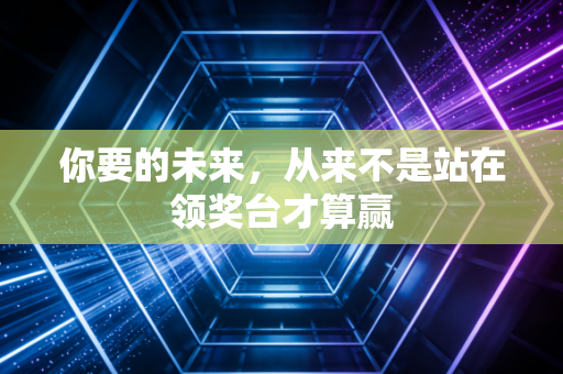 你要的未来，从来不是站在领奖台才算赢