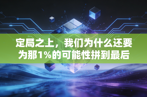 定局之上,我们为什么还要为那1%的可能性拼到最后? 定局之上,我们为什么还要为那1%的可能性拼到最后?