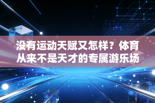没有运动天赋又怎样？体育从来不是天才的专属游乐场