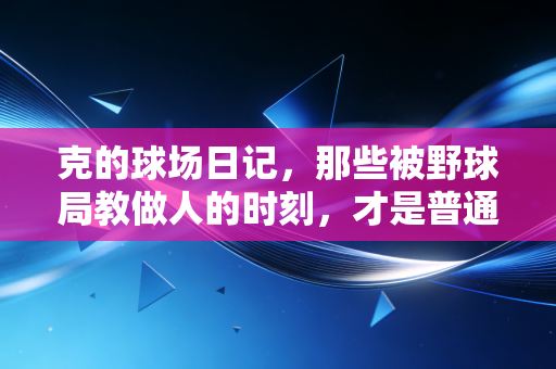 克的球场日记，那些被野球局教做人的时刻，才是普通人爱上运动的理由