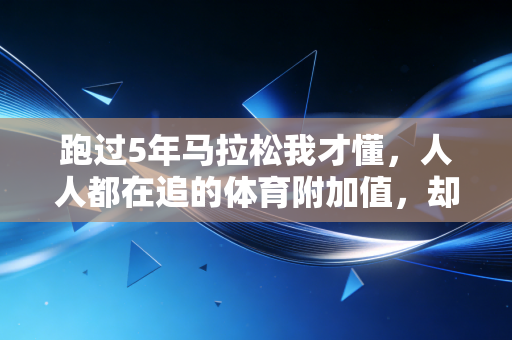 跑过5年马拉松我才懂，人人都在追的体育附加值，却没有那么重要