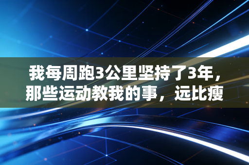 我每周跑3公里坚持了3年，那些运动教我的事，远比瘦22斤更重要