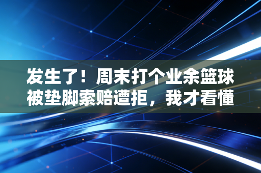 发生了!周末打个业余篮球被垫脚索赔遭拒,我才看懂中国民间体育最缺的从来不是场地 发生了!周末打个业余篮球被垫脚索赔遭拒,我才看懂中国民间体育最缺的从来不是场地