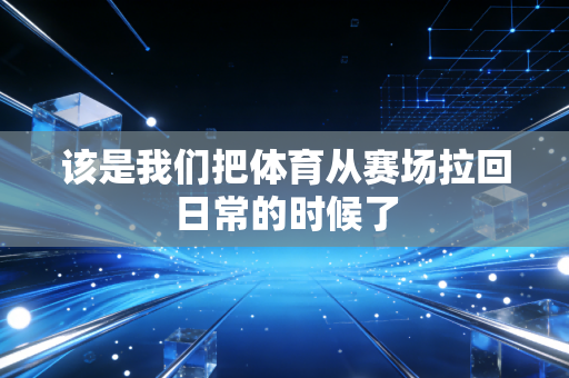 该是我们把体育从赛场拉回日常的时候了