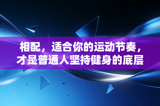 相配，适合你的运动节奏，才是普通人坚持健身的底层逻辑