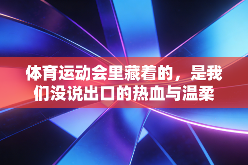 体育运动会里藏着的，是我们没说出口的热血与温柔