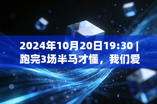 2024年10月20日19:30 | 跑完3场半马才懂，我们爱的从来不是「自律人设」，是运动里藏的生活解药