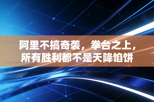 阿里不搞奇袭,拳台之上,所有胜利都不是天降馅饼 阿里不搞奇袭,拳台之上,所有胜利都不是天降馅饼
