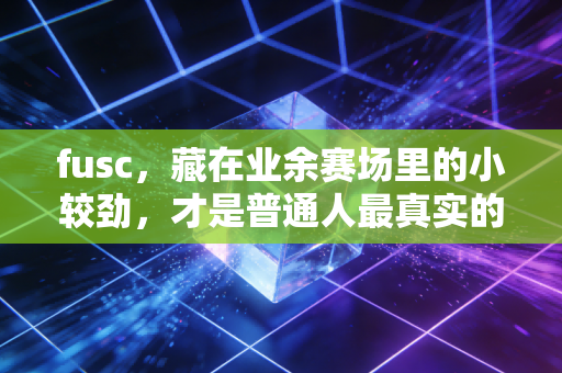 fusc，藏在业余赛场里的小较劲，才是普通人最真实的体育底色