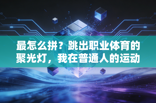 最怎么拼?跳出职业体育的聚光灯,我在普通人的运动里找到了最动人的答案 最怎么拼?跳出职业体育的聚光灯,我在普通人的运动里找到了最动人的答案