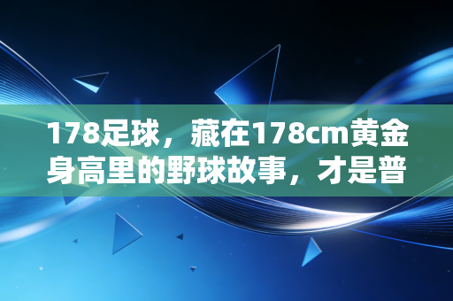 178足球,藏在178cm黄金身高里的野球故事,才是普通人最鲜活的足球梦 178足球,藏在178cm黄金身高里的野球故事,才是普通人最鲜活的足球梦