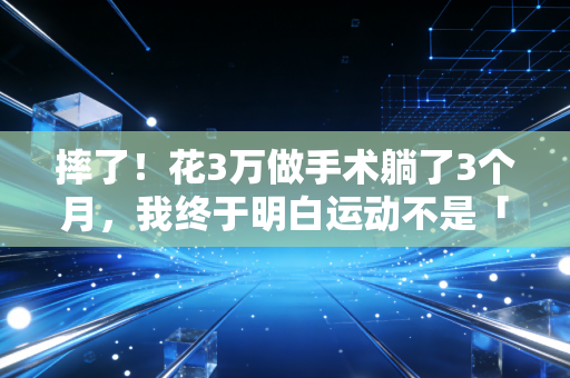 摔了!花3万做手术躺了3个月,我终于明白运动不是「卷出来的」 摔了!花3万做手术躺了3个月,我终于明白运动不是「卷出来的」
