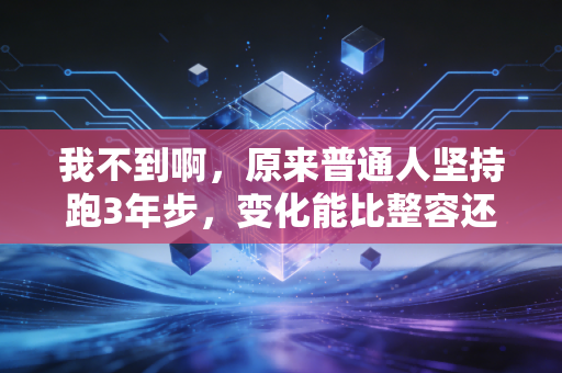 我不到啊,原来普通人坚持跑3年步,变化能比整容还猛? 我不到啊,原来普通人坚持跑3年步,变化能比整容还猛?