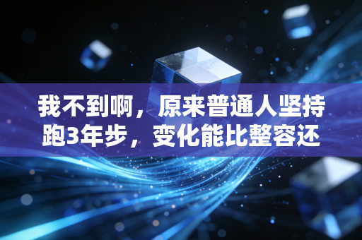 详细阅读:我不到啊,原来普通人坚持跑3年步,变化能比整容还猛? 我不到啊,原来普通人坚持跑3年步,变化能比整容还猛?