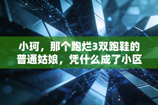 小珂,那个跑烂3双跑鞋的普通姑娘,凭什么成了小区跑团的精神坐标 小珂,那个跑烂3双跑鞋的普通姑娘,凭什么成了小区跑团的精神坐标