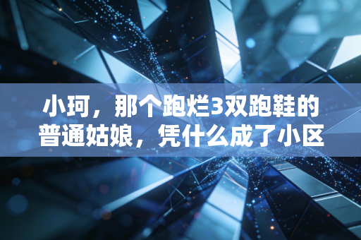 详细阅读:小珂,那个跑烂3双跑鞋的普通姑娘,凭什么成了小区跑团的精神坐标 小珂,那个跑烂3双跑鞋的普通姑娘,凭什么成了小区跑团的精神坐标