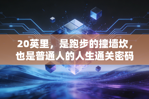 20英里,是跑步的撞墙坎,也是普通人的人生通关密码 20英里,是跑步的撞墙坎,也是普通人的人生通关密码