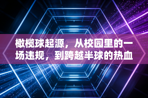 橄榄球起源,从校园里的一场违规,到跨越半球的热血信仰 橄榄球起源,从校园里的一场违规,到跨越半球的热血信仰