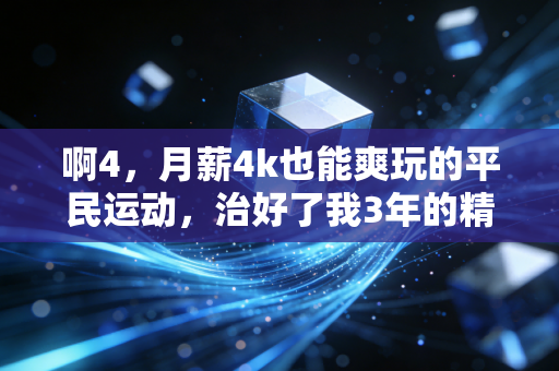 啊4,月薪4k也能爽玩的平民运动,治好了我3年的精神内耗 啊4,月薪4k也能爽玩的平民运动,治好了我3年的精神内耗