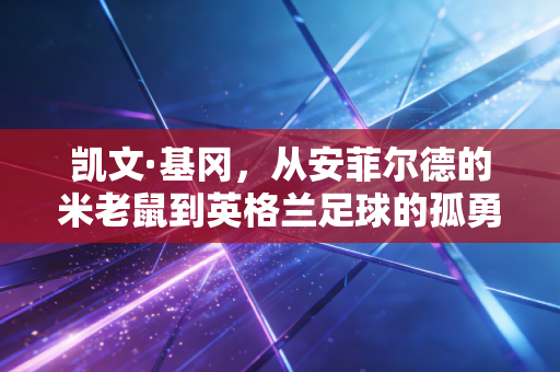 凯文·基冈，从安菲尔德的米老鼠到英格兰足球的孤勇浪漫主义者