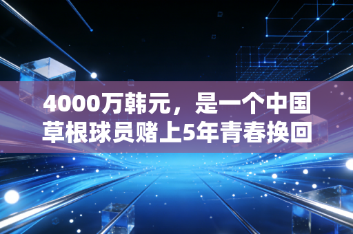 4000万韩元,是一个中国草根球员赌上5年青春换回来的最沉的奖杯 4000万韩元,是一个中国草根球员赌上5年青春换回来的最沉的奖杯