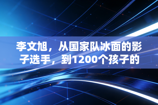 李文旭，从国家队冰面的影子选手，到1200个孩子的冰雪摆渡人