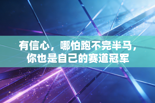 有信心,哪怕跑不完半马,你也是自己的赛道冠军 有信心,哪怕跑不完半马,你也是自己的赛道冠军