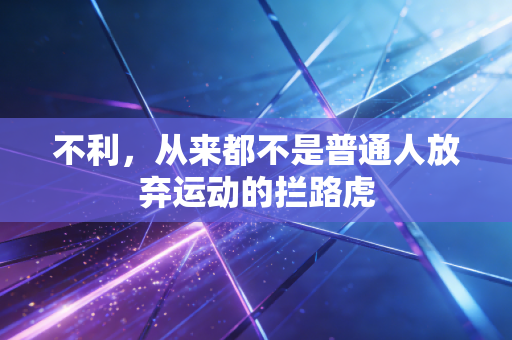 不利，从来都不是普通人放弃运动的拦路虎