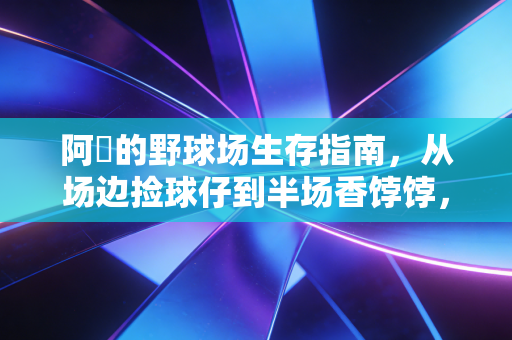 阿囧的野球场生存指南，从场边捡球仔到半场香饽饽，我踩过的那些坑