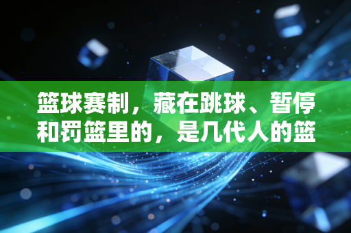 篮球赛制，藏在跳球、暂停和罚篮里的，是几代人的篮球青春密码